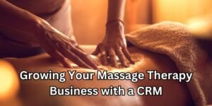 Nurturing Your Massage Therapy Business with CRM